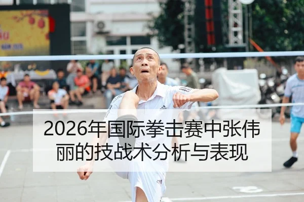 2026年国际拳击赛中张伟丽的技战术分析与表现