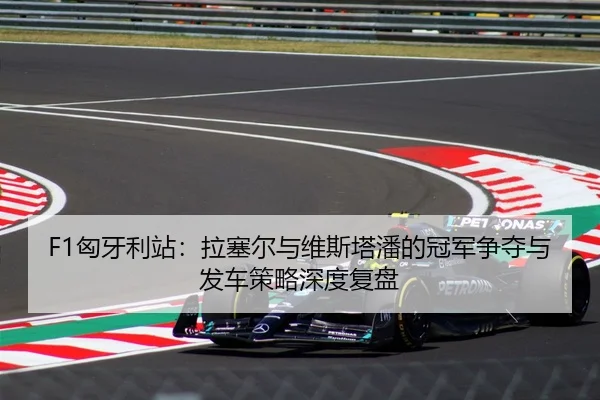 F1匈牙利站：拉塞尔与维斯塔潘的冠军争夺与发车策略深度复盘